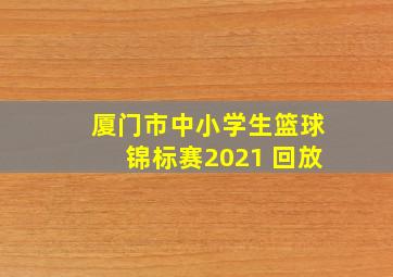 厦门市中小学生篮球锦标赛2021 回放